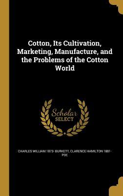 Download Cotton, Its Cultivation, Marketing, Manufacture, and the Problems of the Cotton World - Charles William Burkett file in ePub