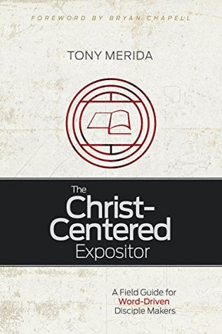 Download The Christ-Centered Expositor: A Field Guide for Word-Driven Disciple Makers - Tony Merida | PDF