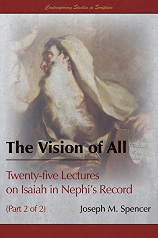 Read Online The Vision of All: Twenty-five Lectures on Isaiah in Nephi's Record (Part 2 of 2) - Joseph M. Spencer | PDF