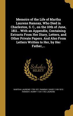Download Memoirs of the Life of Martha Laurens Ramsay, Who Died in Charleston, S. C., on the 10th of June, 1811 with an Appendix, Containing Extracts from Her Diary, Letters, and Other Private Papers. and Also from Letters Written to Her, by Her Father - Martha Laurens Ramsay file in PDF