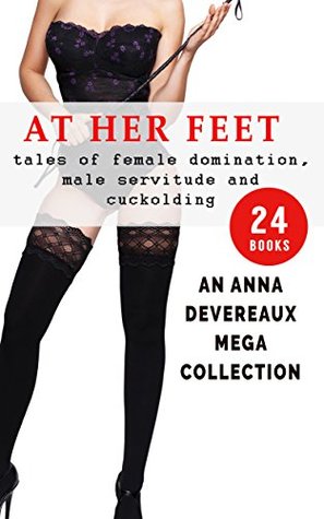 Download At her Feet:Tales of Female domination, Male servitude and Cuckolding: An Anna Devereux Mega-Collection - Anna Devereux | PDF
