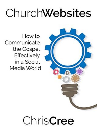 Read Online Church Websites: How to Communicate the Gospel Effectively in a Social Media World - Chris Cree | ePub