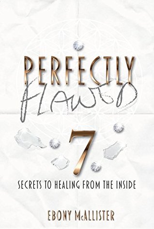 Read Online Perfectly Flawed: Seven Secrets to Healing From the Inside - Ebony McAllister | ePub