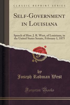 Read Self-Government in Louisiana: Speech of Hon. J. R. West, of Louisiana, in the United States Senate, February 1, 1875 (Classic Reprint) - Joseph Rodman West | ePub