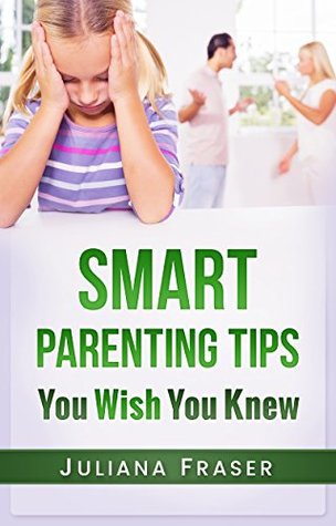 Full Download Smart Parenting Tips You Wish You Knew: Raising Your Child without Hurting Your Relationship - Juliana Fraser | PDF