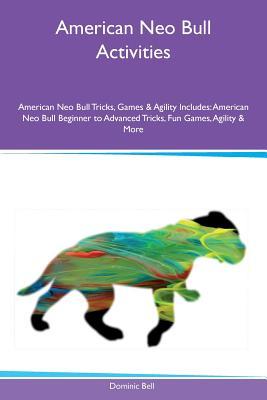Read Online American Neo Bull Activities American Neo Bull Tricks, Games & Agility Includes: American Neo Bull Beginner to Advanced Tricks, Fun Games, Agility & More - Dominic Bell | PDF