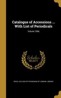 Read Online Catalogue of Accessions  with List of Periodicals; Volume 1906 - Royal College of Physicians of London file in ePub