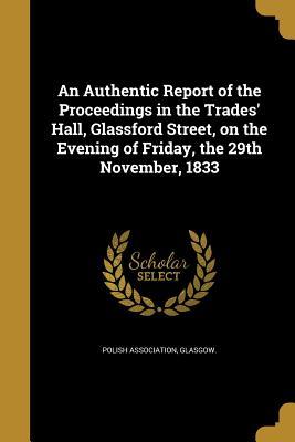 Read Online An Authentic Report of the Proceedings in the Trades' Hall, Glassford Street, on the Evening of Friday, the 29th November, 1833 - Glasgow Polish Association | ePub