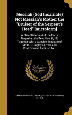 Download Messiah (God Incarnate) Not Messiah's Mother the Bruiser of the Serpent's Head [Microform]: A Plain Statement of the Facts Regarding the Text, Gen. III, 15, Together with a Concise Exposure of Mr. R.F. Quigley's Errors and Controversial Tactics: To - John Marriott Davenport | ePub