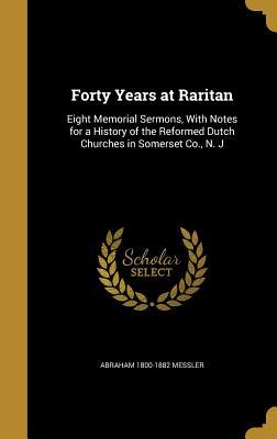 Read Online Forty Years at Raritan: Eight Memorial Sermons, with Notes for a History of the Reformed Dutch Churches in Somerset Co., N. J - Abraham Messler file in PDF