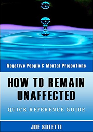 Read Online How To Remain Unaffected: Negative People & Mental Projections - Quick Reference Guide - Joe Soletti | ePub