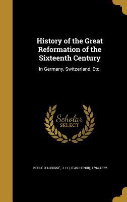 Read Online History of the Great Reformation of the Sixteenth Century: In Germany, Switzerland, Etc. - Jean-Henri Merle d'Aubigné file in PDF