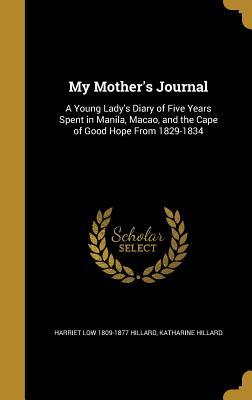 Download My Mother's Journal: A Young Lady's Diary of Five Years Spent in Manila, Macao, and the Cape of Good Hope from 1829-1834 - Harriet Low Hillard file in PDF