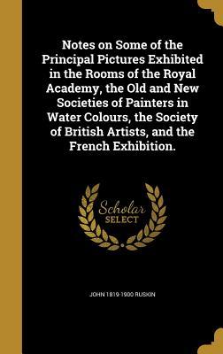 Read Online Notes on Some of the Principal Pictures Exhibited in the Rooms of the Royal Academy, the Old and New Societies of Painters in Water Colours, the Society of British Artists, and the French Exhibition. - John Ruskin file in ePub