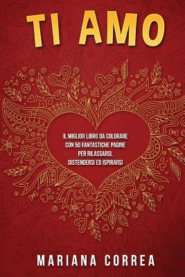 Download Ti AMO: Il MIGLIOR LIBRO DA COLORARE CON 50 FANTASTICHE PAGINE PER RILASSARSI, DISTENDERSI ED ISPIRARSI - Mariana Correa | PDF