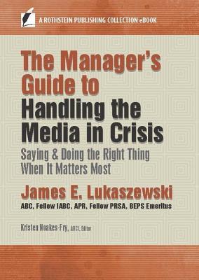 Full Download The Manager's Guide to Handling the Media in Crisis: Saying & Doing the Right Thing When It Matters Most - James E. Lukaszewski | PDF