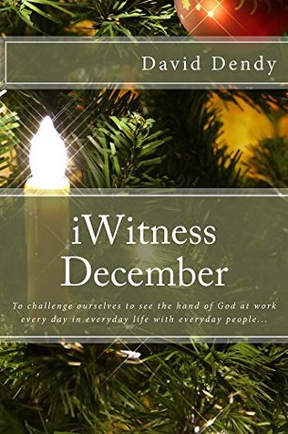 Full Download iWitness December: To challenge ourselves to see the hand of God at work every day in everyday life with everyday people - David Dendy file in PDF