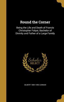 Full Download Round the Corner: Being the Life and Death of Francis Christopher Folyat, Bachelor of Divinity and Father of a Large Family - Gilbert Cannan file in ePub