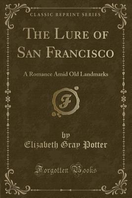 Read Online The Lure of San Francisco: A Romance Amid Old Landmarks (Classic Reprint) - Elizabeth Gray Potter file in PDF