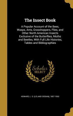 Read Online The Insect Book: A Popular Account of the Bees, Wasps, Ants, Grasshoppers, Flies, and Other North American Insects Exclusive of the Butterflies, Moths and Beetles, with Full Life Histories, Tables and Bibliographies - Leland Ossian Howard | ePub