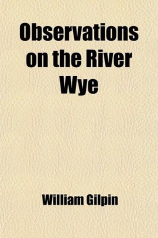 Download Observations on the River Wye; And Several Parts of South Wales, &C. Relative Chiefly to Picturesque Beauty, Made in the Summer of the Year 1770 - William Gilpin file in PDF