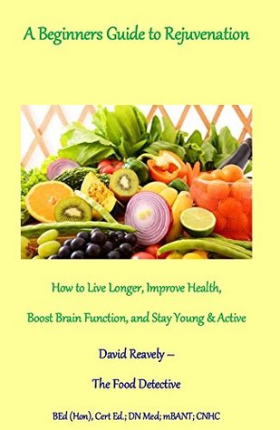 Read Online A Beginners Guide to Rejuvenation: How To Live Longer, Improve Health, Boost Brain Function, and Stay Young& Active - David Reavely file in ePub