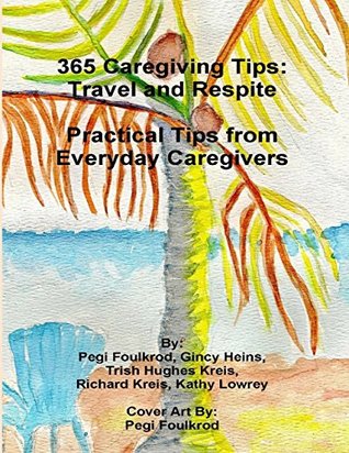Download 365 Caregiving Tips: Travel and Respite Practical Tips from Everyday Caregivers - Trish Hughes Kreis | ePub
