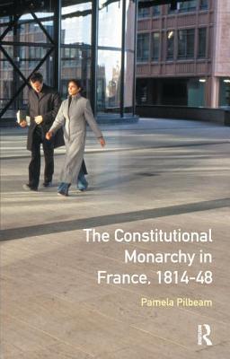 Read Online The Constitutional Monarchy in France, 1814-48 - Pamela M. Pilbeam | PDF