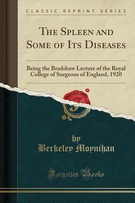 Read Online The Spleen and Some of Its Diseases: Being the Bradshaw Lecture of the Royal College of Surgeons of England, 1920 (Classic Reprint) - Berkeley Moynihan file in ePub