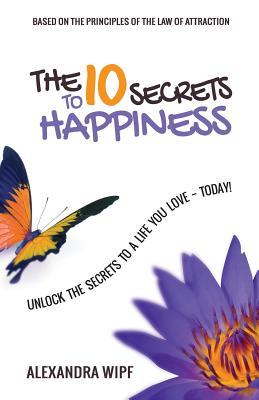 Download The 10 Secrets to Happiness: Unlock the Secrets to a Life You Love - Today! - Alexandra Wipf file in PDF