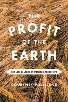 Download The Profit of the Earth: The Global Seeds of American Agriculture - Courtney Fullilove | ePub