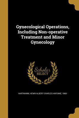 Read Gynecological Operations, Including Non-Operative Treatment and Minor Gynecology - Henri Albert Charles Antoine Hartmann file in PDF