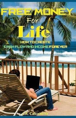 Download Free Money for Life: How to Create Cash Flow and Income Forever - J R Calcaterra | PDF