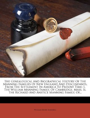 Full Download The Genealogical and Biographical History of the Manning Families of New England and Descendants, from the Settlement in America to Present Time: I. the William Manning Family, of Cambridge, Mass. II. the Richard and Anstice Manning Family, Of - William Henry Manning file in ePub
