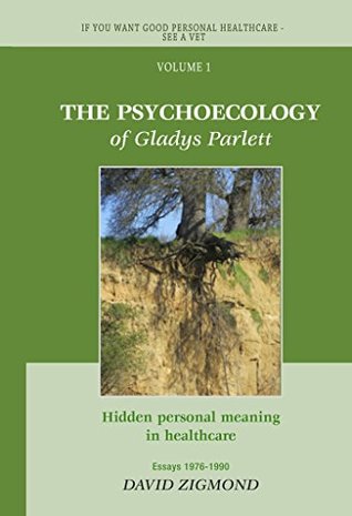 Download The Psycho-Ecology of Gladys Parlett: Hidden personal meaning in healthcare (If you want good personal healthcare - see a Vet Book 1) - David Zigmond file in PDF