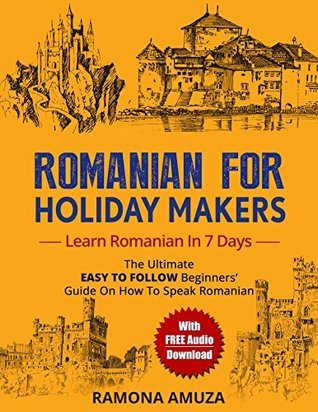 Read Online Romanian for Holiday Makers: The Ultimate EASY TO FOLLOW Beginners' Guide On How To Speak Romanian *With FREE Audio Download* - Ramona Amuza file in PDF