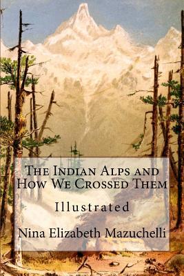 Download The Indian Alps and How We Crossed Them: Illustrated - Nina Elizabeth Mazuchelli | ePub