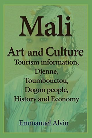 Read Online Mali Art and Culture: Tourism information, Djenne, Toumbouctou, Dogon people, History and Economy - Emmanuel Alvin file in ePub