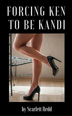 Read Online Forcing Ken to Be Kandi: Forced Feminization and Forced Crossdressing - Scarlett Redd | ePub