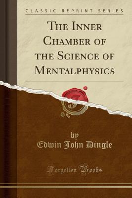 Full Download The Inner Chamber of the Science of Mentalphysics (Classic Reprint) - Edwin John Dingle | PDF