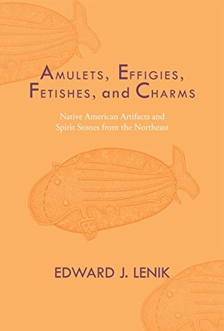 Download Amulets, Effigies, Fetishes, and Charms: Native American Artifacts and Spirit Stones from the Northeast - Edward J Lenik file in PDF
