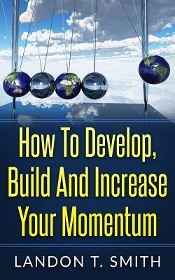 Read Online How to Develop, Build and Increase Your Momentum - Landon T. Smith | ePub