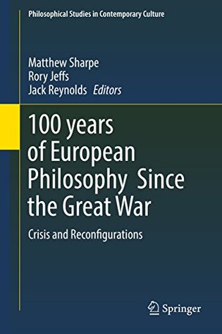 Read 100 years of European Philosophy Since the Great War: Crisis and Reconfigurations (Philosophical Studies in Contemporary Culture) - Matthew Sharpe file in PDF