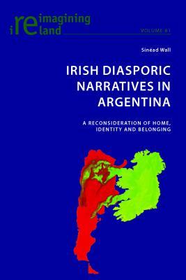 Full Download Irish Diasporic Narratives in Argentina: A Reconsideration of Home, Identity and Belonging - Sinead Wall | ePub