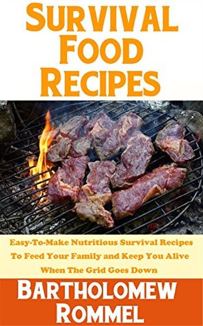Read Survival Food Recipes: Easy-To-Make Nutritious Survival Recipes To Feed Your Family And Keep You Alive When The Grid Goes Down - Bartholomew Rommel | PDF