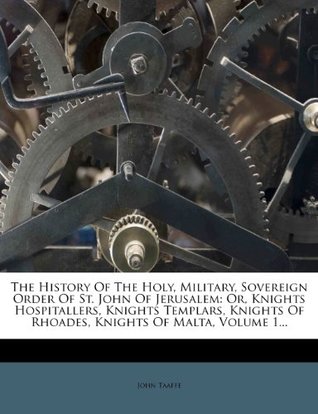 Download The History of the Holy, Military, Sovereign Order of St. John of Jerusalem: Or, Knights Hospitallers, Knights Templars, Knights of Rhoades, Knights of Malta, Volume 1 - John Taaffe | ePub