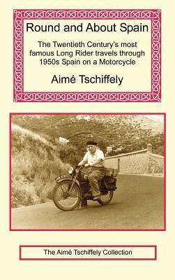 Download Round and about Spain: The Twentieth Century's Most Famous Long Rider Travels Through 1950s Spain on a Motorcycle - Aimé Tschiffely | PDF