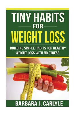 Read Online Tiny Habits for Weight Loss: Building Simple Habits for Healthy Weight Loss with No Stress - Barbara J Carlyle | ePub