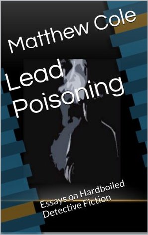Read Online Lead Poisoning: Essays on Hardboiled Detective Fiction - Matthew Cole file in ePub