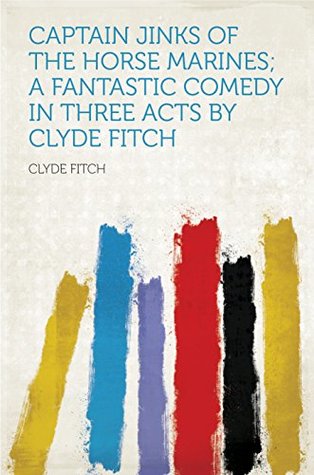 Read Captain Jinks of the Horse Marines; a Fantastic Comedy in Three Acts - Clyde Fitch file in ePub
